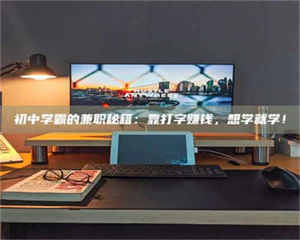 吉林初中学霸的兼职秘籍：靠打字赚钱，想学就学！ 第1张