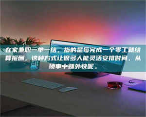 吉林在家兼职一单一结，指的是每完成一个零工就结算报酬，这种方式让很多人能灵活安排时间，从琐事中赚外快呢。 第1张