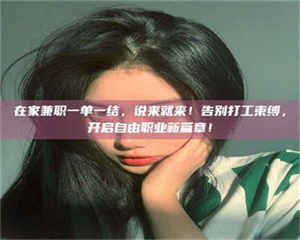吉林在家兼职一单一结，说来就来！告别打工束缚，开启自由职业新篇章！ 第1张