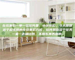 吉林在线兼职一单一结软件嘿，小伙伴们，今天聊聊这个超实用的在线兼职方式，软件帮你多个任务一来一去就结账，不用东奔西跑的。 第1张