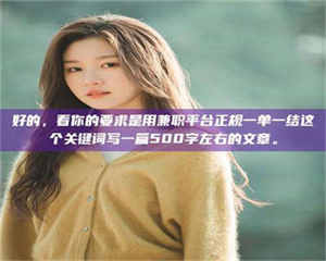 吉林好的，看你的要求是用兼职平台正规一单一结这个关键词写一篇500字左右的文章。 第1张