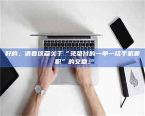 吉林好的，请看这篇关于“免垫付的一单一结手机兼职”的文章： 第1张