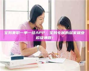 吉林宝妈兼职一单一结APP：宝妈专属的居家就业超级神器！ 第1张