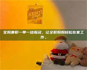 吉林宝妈兼职一单一结报名，让全职妈妈轻松在家工作。 第1张