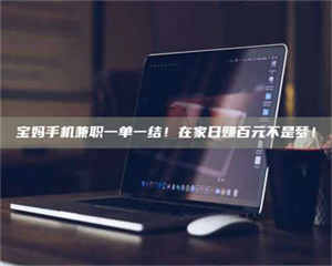 吉林宝妈手机兼职一单一结！在家日赚百元不是梦！ 第1张