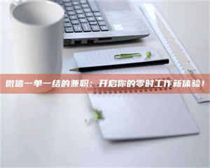 吉林微信一单一结的兼职：开启你的零时工作新体验！ 第1张