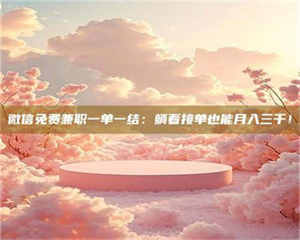 吉林微信免费兼职一单一结：躺着接单也能月入三千！ 第1张