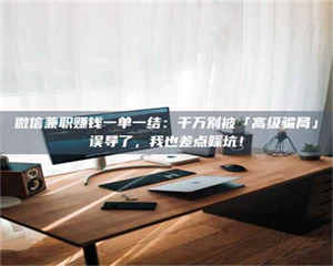 吉林微信兼职赚钱一单一结：千万别被「高级骗局」误导了，我也差点踩坑！ 第1张