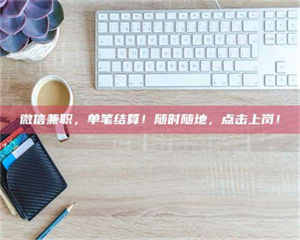 吉林微信兼职，单笔结算！随时随地，点击上岗！ 第1张