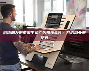 吉林微信朋友圈苹果手机广告赚钱软件：开启副业新纪元 第1张