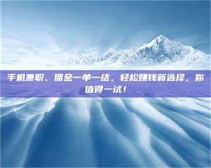 吉林手机兼职、佣金一单一结，轻松赚钱新选择，你值得一试！ 第1张