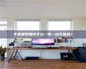 吉林手机兼职赚钱平台一单一结可靠吗？ 第1张