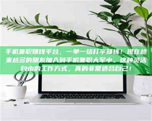 吉林手机兼职赚钱平台，一单一结打字赚钱！现在越来越多的朋友加入到手机兼职大军中。这种灵活自由的工作方式，真的非常适合自己！ 第1张