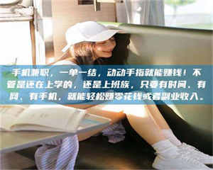 吉林手机兼职，一单一结，动动手指就能赚钱！不管是还在上学的，还是上班族，只要有时间、有网、有手机，就能轻松赚零花钱或者副业收入。 第1张