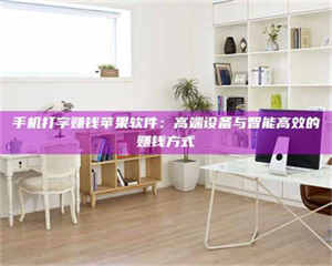 吉林手机打字赚钱苹果软件：高端设备与智能高效的赚钱方式 第1张