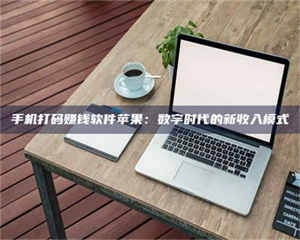 吉林手机打码赚钱软件苹果：数字时代的新收入模式 第1张