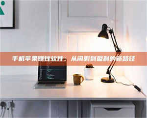 吉林手机苹果赚钱软件：从闲暇到盈利的新路径 第1张