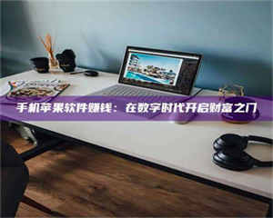 吉林手机苹果软件赚钱：在数字时代开启财富之门 第1张