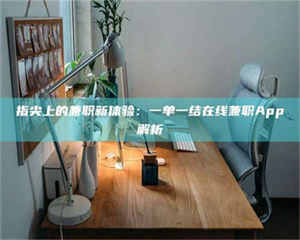 吉林指尖上的兼职新体验：一单一结在线兼职App解析 第1张