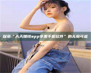 吉林探索“天天赚钱app苹果手机软件”的无限可能 第1张