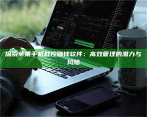 吉林探索苹果手机群控赚钱软件：高效管理的潜力与风险 第1张