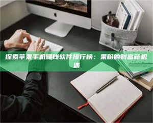 吉林探索苹果手机赚钱软件排行榜：果粉的财富新机遇 第1张