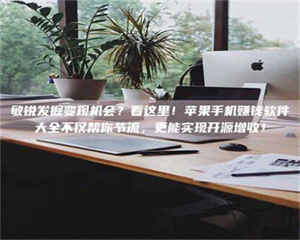 吉林敏锐发掘变现机会？看这里！苹果手机赚钱软件大全不仅帮你节流，更能实现开源增收！ 第1张