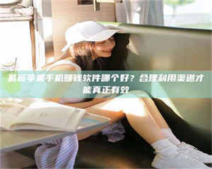 吉林最新苹果手机赚钱软件哪个好？合理利用渠道才能真正有效 第1张