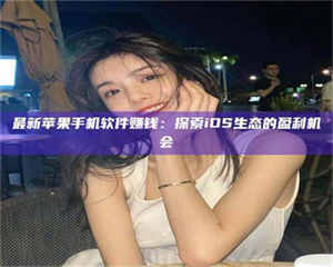 吉林最新苹果手机软件赚钱：探索iOS生态的盈利机会 第1张