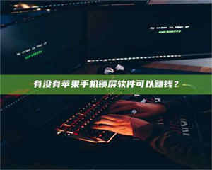 吉林有没有苹果手机锁屏软件可以赚钱？ 第1张