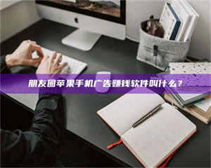 吉林朋友圈苹果手机广告赚钱软件叫什么？ 第1张