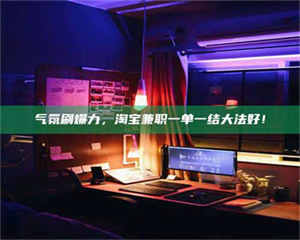 吉林气氛刷爆力，淘宝兼职一单一结大法好！ 第1张