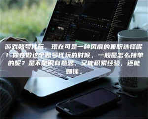 吉林游戏账号代玩，现在可是一种风靡的兼职选择呢！你在做这个账号代玩的时候，一般是怎么接单的呢？是不是很有意思，又能积累经验，还能赚钱。 第1张