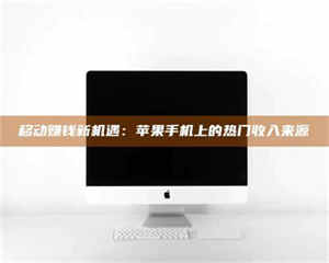 吉林移动赚钱新机遇：苹果手机上的热门收入来源 第1张