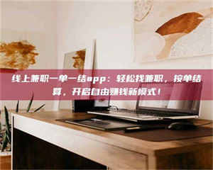 吉林线上兼职一单一结app:轻松找兼职,按单结算,开启自由赚钱新模式! 第1张 吉林线上兼职一单一结app:轻松找兼职,按单结算,开启自由赚钱新模式! 第1张