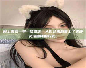 吉林网上兼职一单一结微信，人们越来越爱上了这种灵活赚钱的方式。 第1张