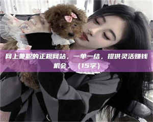 吉林网上兼职的正规网站，一单一结，提供灵活赚钱机会。（15字） 第1张