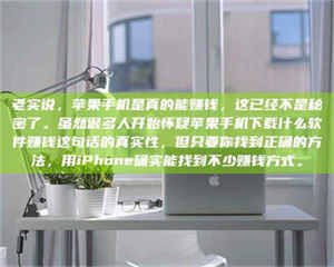 吉林老实说，苹果手机是真的能赚钱，这已经不是秘密了。虽然很多人开始怀疑苹果手机下载什么软件赚钱这句话的真实性，但只要你找到正确的方法，用iPhone确实能找到不少赚钱方式。 第1张