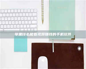 吉林苹果什么能看视频赚钱的手机软件 第1张 吉林苹果什么能看视频赚钱的手机软件 第1张