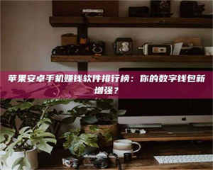 吉林苹果安卓手机赚钱软件排行榜：你的数字钱包新增强？ 第1张