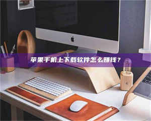 吉林苹果手机上下载软件怎么赚钱？ 第1张