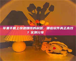 吉林苹果手机上快速赚钱的利器：哪些软件真正高效？实测分享🌟 第1张