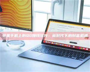 吉林苹果手机上的QQ赚钱软件：新时代下的财富机遇 第1张