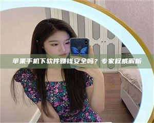 吉林苹果手机下软件赚钱安全吗？专家权威解析 第1张