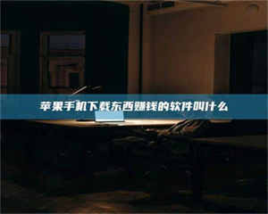 吉林苹果手机下载东西赚钱的软件叫什么 第1张