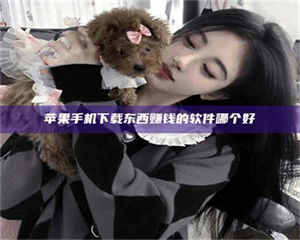 吉林苹果手机下载东西赚钱的软件哪个好 第1张