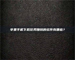 吉林苹果手机下载任务赚钱的软件有哪些？ 第1张