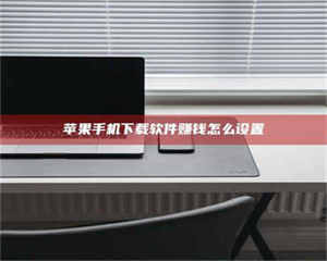 吉林苹果手机下载软件赚钱怎么设置 第1张