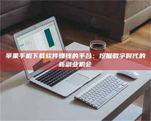 吉林苹果手机下载软件赚钱的平台：挖掘数字时代的新副业机会 第1张