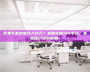 吉林苹果手机也能月入过万？米赚火爆iOS平台，难怪用户纷纷抢购！ 第1张